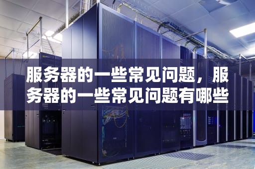 服务器的一些常见问题，服务器的一些常见问题有哪些