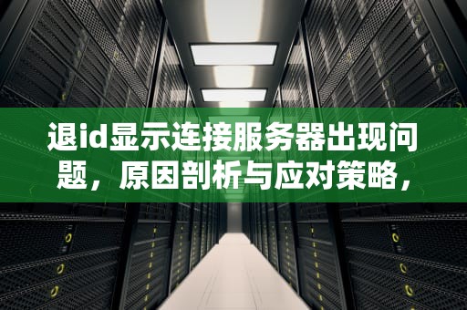 退id显示连接服务器出现问题，原因剖析与应对策略，退苹果id显示连接服务器出现问题