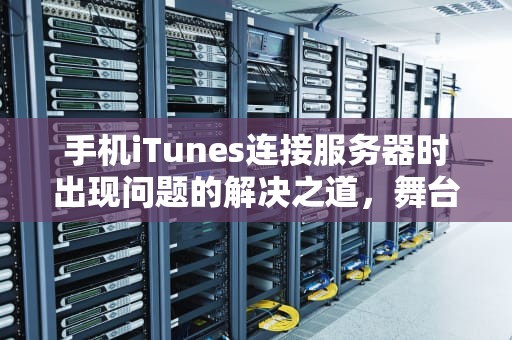 手机iTunes连接服务器时出现问题的解决之道，舞台编发教程