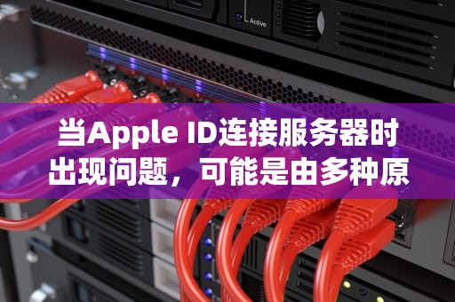 当Apple ID连接服务器时出现问题，可能是由多种原因导致的。以下是一些可能的原因及相应的解决方法，苹果ld连接服务器时出现问题