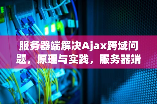 服务器端解决Ajax跨域问题，原理与实践，服务器端解决ajax跨域问题的方法