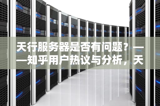 天行服务器是否有问题？——知乎用户热议与分析，天行服务器有问题吗知乎