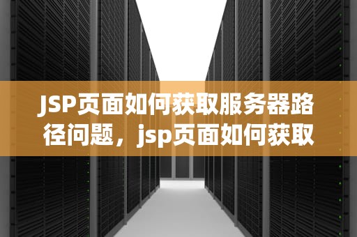 JSP页面如何获取服务器路径问题，jsp页面如何获取服务器路径问题数据