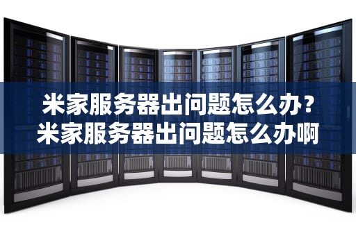 米家服务器出问题怎么办？米家服务器出问题怎么办啊