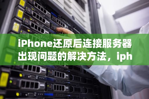 iPhone还原后连接服务器出现问题的解决方法，iphone还原后连接服务器出现问题怎么办