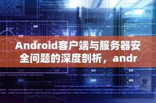 Android客户端与服务器安全问题的深度剖析，android客户端与服务端