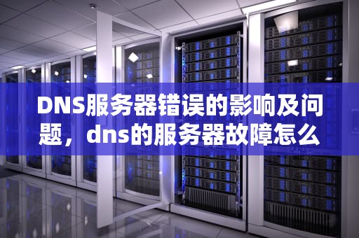 DNS服务器错误的影响及问题，dns的服务器故障怎么办