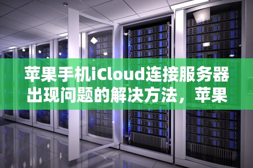 苹果手机iCloud连接服务器出现问题的解决方法，苹果手机icloud连接服务器时出现问题怎么办?
