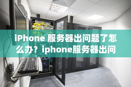 iPhone 服务器出问题了怎么办？iphone服务器出问题了怎么办解决