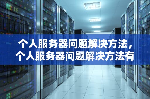 个人服务器问题解决方法，个人服务器问题解决方法有哪些