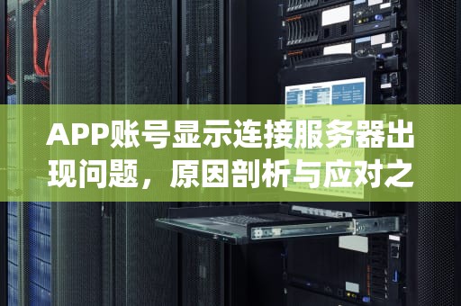 APP账号显示连接服务器出现问题，原因剖析与应对之策，app账号显示连接服务器出现问题怎么办