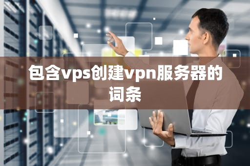 包含vps创建vpn服务器的词条