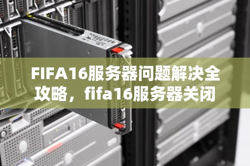 FIFA16服务器问题解决全攻略，fifa16服务器关闭