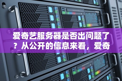 爱奇艺服务器是否出问题了？从公开的信息来看，爱奇艺的服务器整体上是正常运行的。，爱奇艺服务器出问题了吗怎么解决