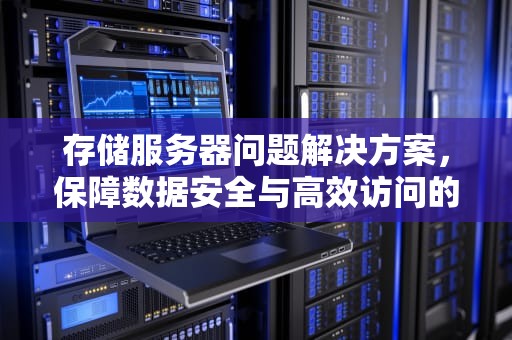 存储服务器问题解决方案，保障数据安全与高效访问的策略，存储服务器问题解决方案怎么写