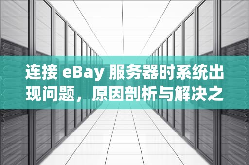 连接 eBay 服务器时系统出现问题，原因剖析与解决之道，ebayapp连接不上