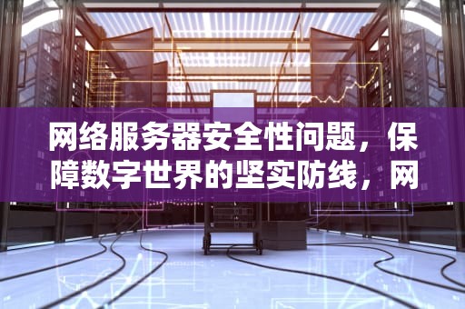 网络服务器安全性问题，保障数字世界的坚实防线，网络服务器安全性问题有哪些