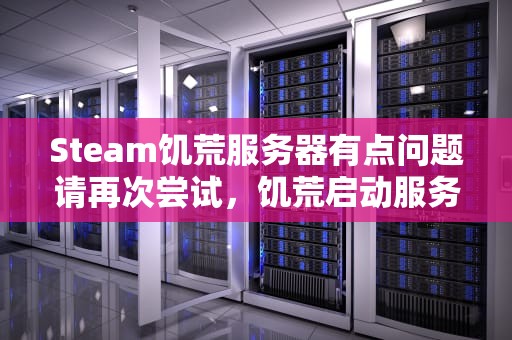 Steam饥荒服务器有点问题请再次尝试，饥荒启动服务器有点问题请再次尝试