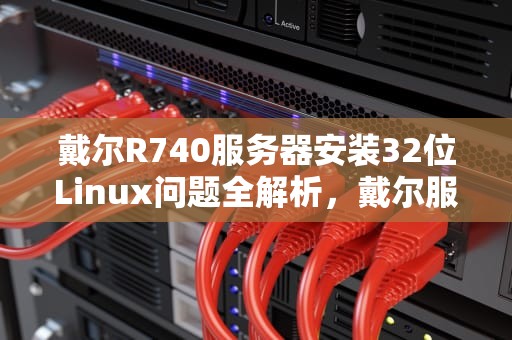 戴尔R740服务器安装32位Linux问题全解析，戴尔服务器r740安装windows 2012