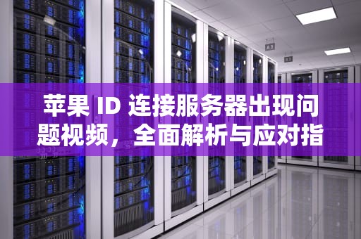 苹果 ID 连接服务器出现问题视频，全面解析与应对指南，苹果id连接服务器出现问题视频怎么办