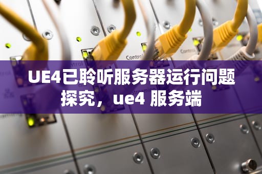 UE4已聆听服务器运行问题探究，ue4 服务端