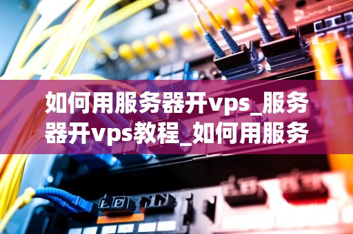 如何用服务器开vps_服务器开vps教程_如何用服务器开VPS