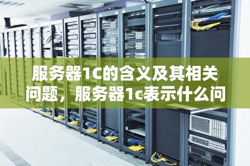 服务器1C的含义及其相关问题，服务器1c表示什么问题啊