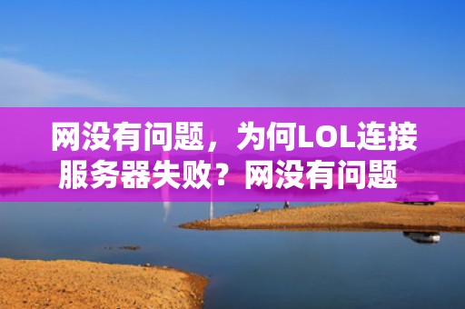 网没有问题，为何LOL连接服务器失败？网没有问题 lol连接服务器失败怎么回事