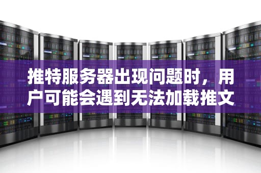 推特服务器出现问题时，用户可能会遇到无法加载推文、页面一直转圈圈加载或显示推文无法载入等错误信息。以下是一些解决方法，推特服务器出问题怎么办啊