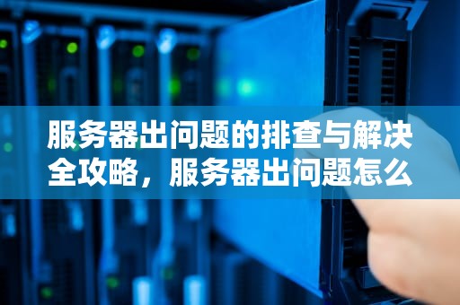 服务器出问题的排查与解决全攻略，服务器出问题怎么弄出来的