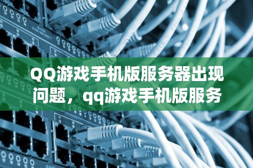 QQ游戏手机版服务器出现问题，qq游戏手机版服务器出现问题怎么办