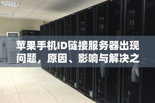 苹果手机ID链接服务器出现问题，原因、影响与解决之道，苹果手机id链接服务器出现问题怎么解决