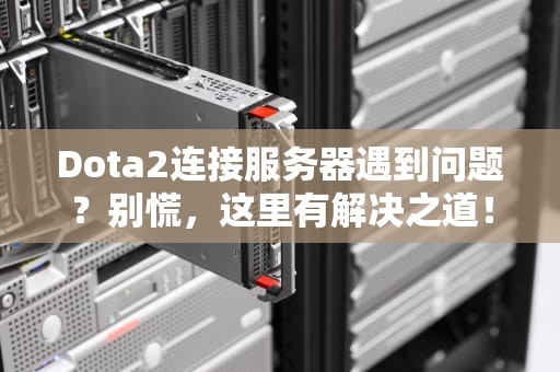 Dota2连接服务器遇到问题？别慌，这里有解决之道！，dota2服务器连不上