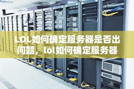 LOL如何确定服务器是否出问题，lol如何确定服务器是否出问题了呢