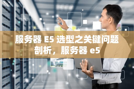 服务器 E5 选型之关键问题剖析，服务器 e5