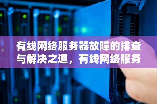 有线网络服务器故障的排查与解决之道，有线网络服务器有问题怎么解决
