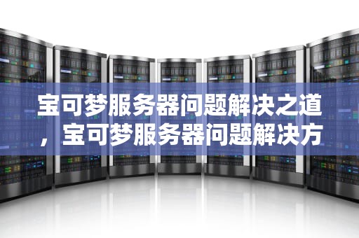 宝可梦服务器问题解决之道，宝可梦服务器问题解决方案