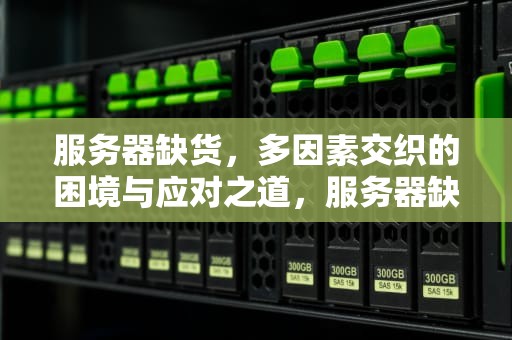 服务器缺货，多因素交织的困境与应对之道，服务器缺货是因为什么问题呢
