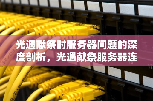 光遇献祭时服务器问题的深度剖析，光遇献祭服务器连接失败