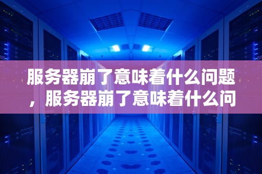 服务器崩了意味着什么问题，服务器崩了意味着什么问题呢