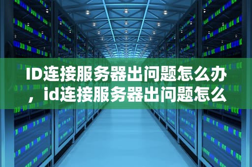ID连接服务器出问题怎么办，id连接服务器出问题怎么办解决