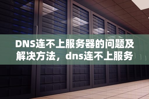 DNS连不上服务器的问题及解决方法，dns连不上服务器的问题怎么回事儿