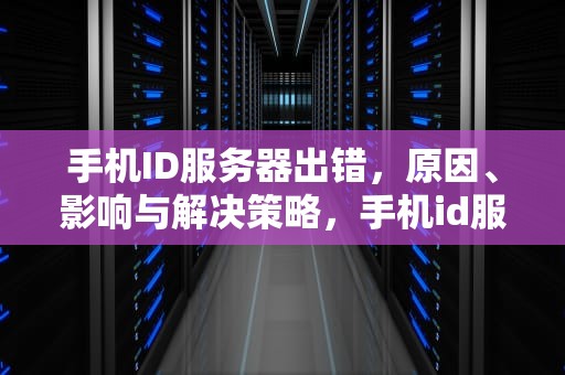 手机ID服务器出错，原因、影响与解决策略，手机id服务器出错是什么问题啊