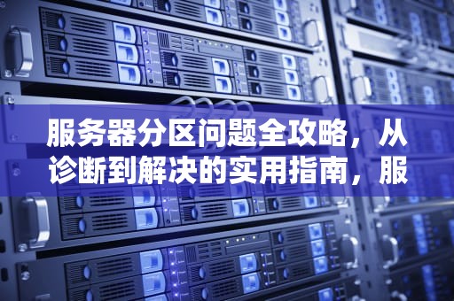 服务器分区问题全攻略，从诊断到解决的实用指南，服务器分区问题解决方法有哪些