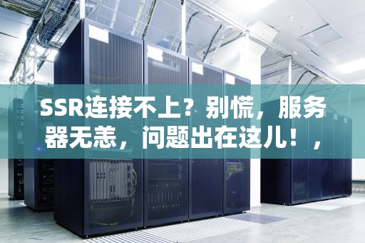 SSR连接不上？别慌，服务器无恙，问题出在这儿！，ssr连接不上,服务器没有问题