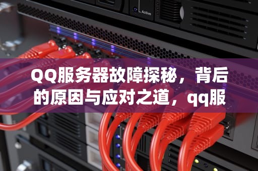 QQ服务器故障探秘，背后的原因与应对之道，qq服务器出了问题是什么毛病啊