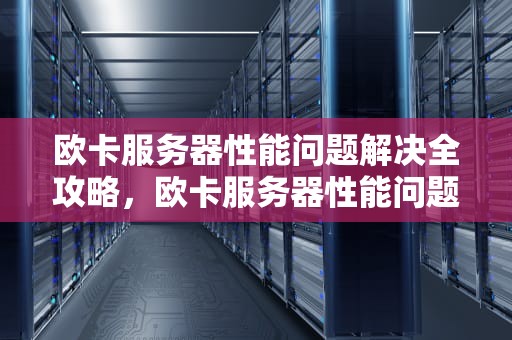 欧卡服务器性能问题解决全攻略，欧卡服务器性能问题解决方法