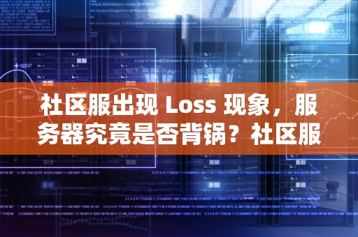 社区服出现 Loss 现象，服务器究竟是否背锅？社区服loss高