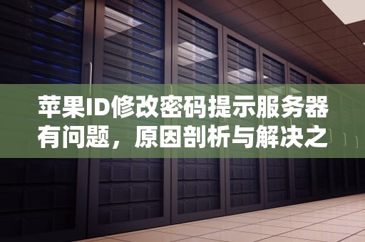 苹果ID修改密码提示服务器有问题，原因剖析与解决之道，苹果id修改密码提示服务器有问题怎么办