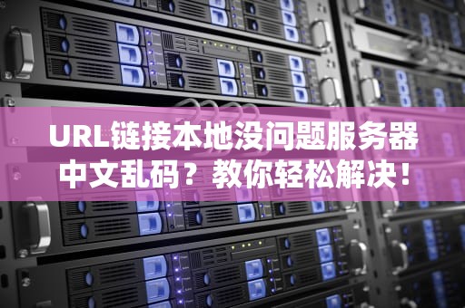 URL链接本地没问题服务器中文乱码？教你轻松解决！，url链接本地没问题服务器中文乱码怎么办